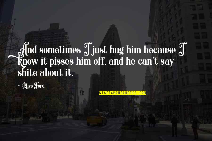 Nerdery Mystery Quotes By Rhys Ford: And sometimes I just hug him because I Nerdery Mystery Quotes By Rhys Ford: And sometimes I just hug him because I