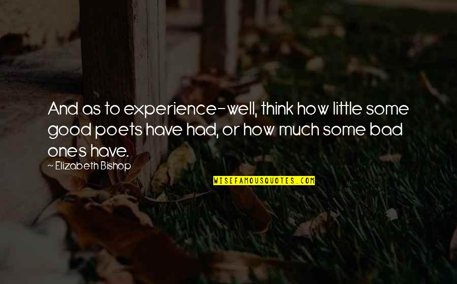 Nerdgasm Emporium Quotes By Elizabeth Bishop: And as to experience-well, think how little some Nerdgasm Emporium Quotes By Elizabeth Bishop: And as to experience-well, think how little some