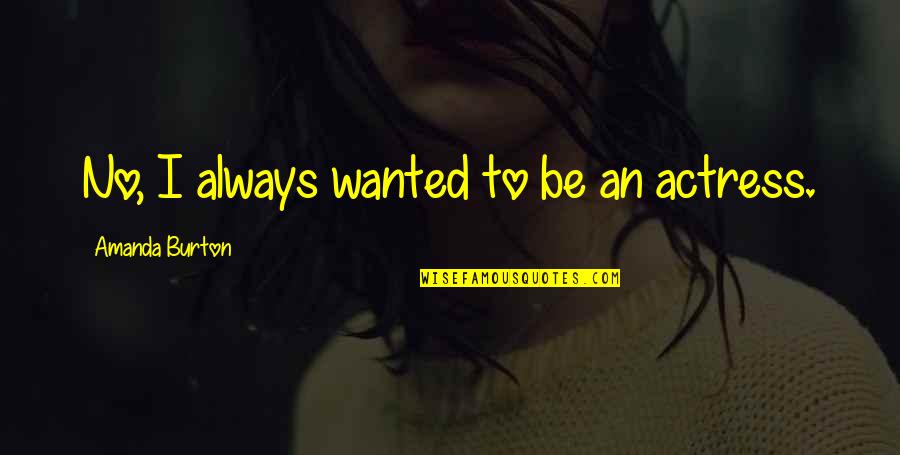 Nerdies Quotes By Amanda Burton: No, I always wanted to be an actress. Nerdies Quotes By Amanda Burton: No, I always wanted to be an actress.