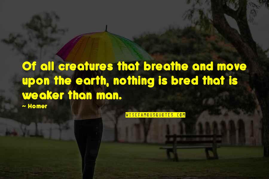 Nerdies Quotes By Homer: Of all creatures that breathe and move upon Nerdies Quotes By Homer: Of all creatures that breathe and move upon
