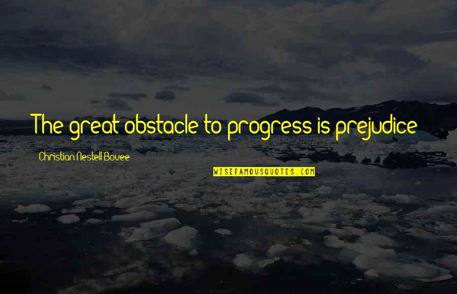Nerdist Podcast Quotes By Christian Nestell Bovee: The great obstacle to progress is prejudice Nerdist Podcast Quotes By Christian Nestell Bovee: The great obstacle to progress is prejudice