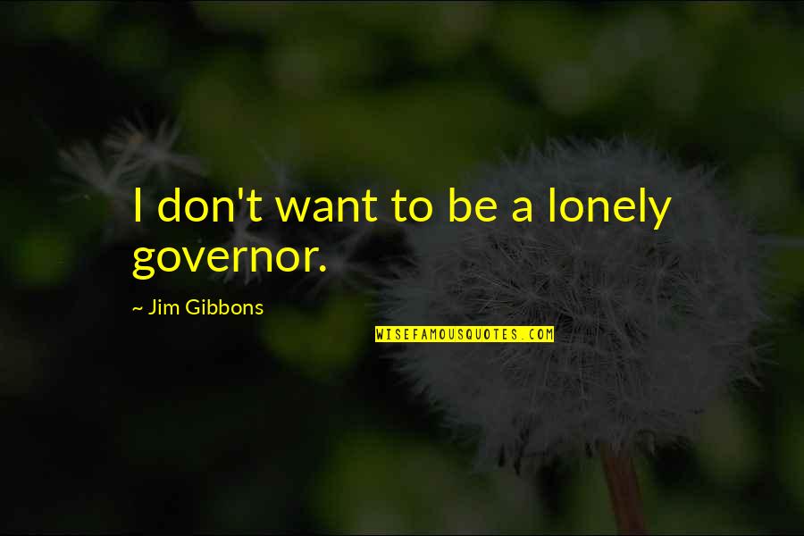 Nerdist Podcast Quotes By Jim Gibbons: I don't want to be a lonely governor. Nerdist Podcast Quotes By Jim Gibbons: I don't want to be a lonely governor.