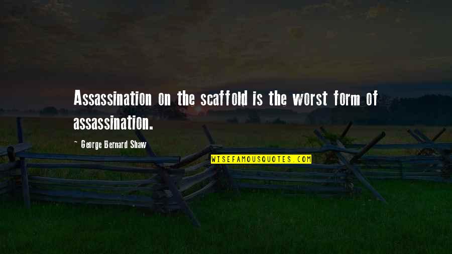 Nerdist Quotes By George Bernard Shaw: Assassination on the scaffold is the worst form Nerdist Quotes By George Bernard Shaw: Assassination on the scaffold is the worst form
