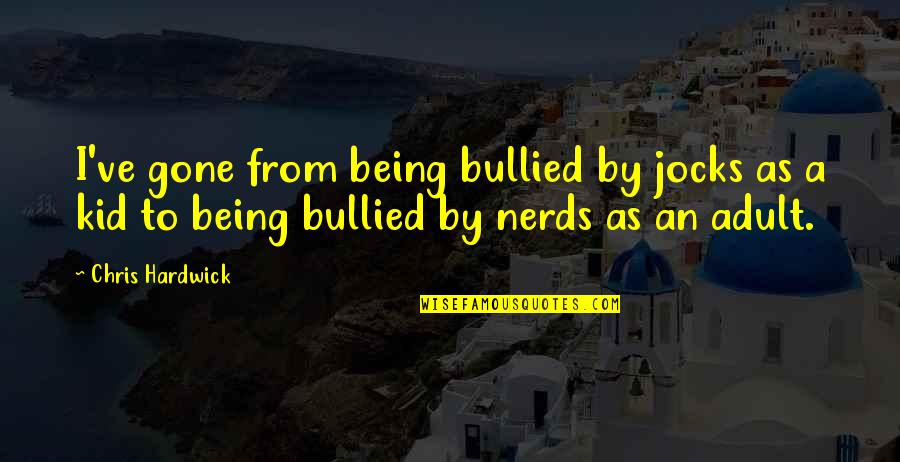 Nerds And Jocks Quotes By Chris Hardwick: I've gone from being bullied by jocks as