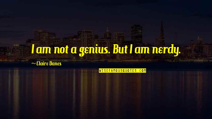 Nerdy D D Quotes By Claire Danes: I am not a genius. But I am