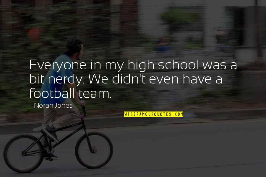 Nerdy D D Quotes By Norah Jones: Everyone in my high school was a bit