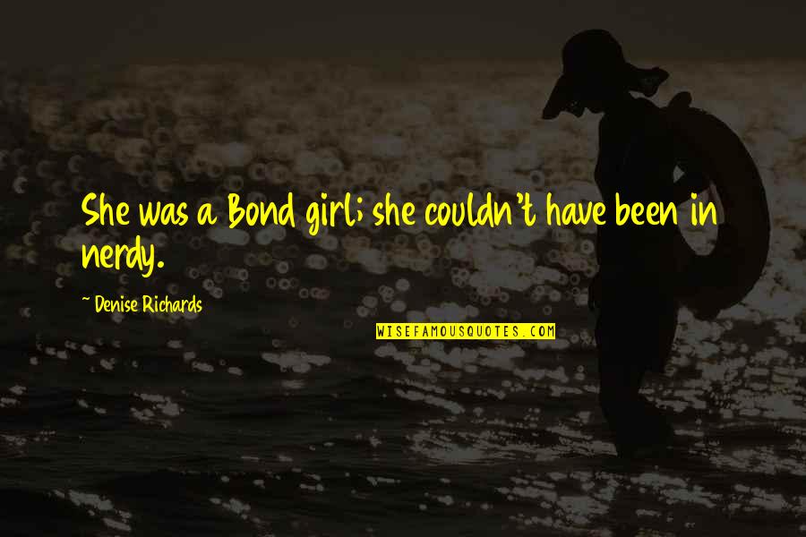 Nerdy Girl Quotes By Denise Richards: She was a Bond girl; she couldn't have