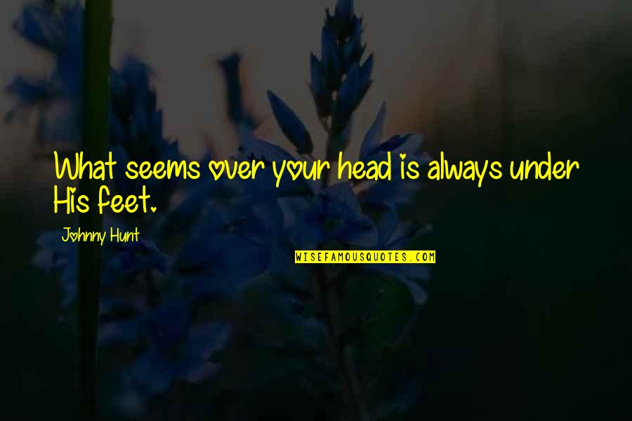 Nerdy Guys Quotes By Johnny Hunt: What seems over your head is always under Nerdy Guys Quotes By Johnny Hunt: What seems over your head is always under