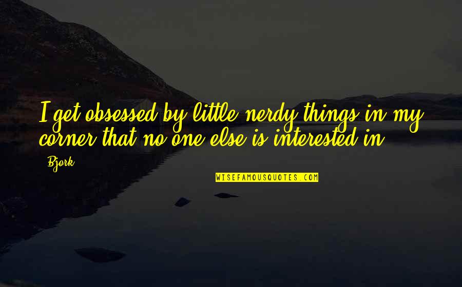 Nerdy Quotes By Bjork: I get obsessed by little nerdy things in