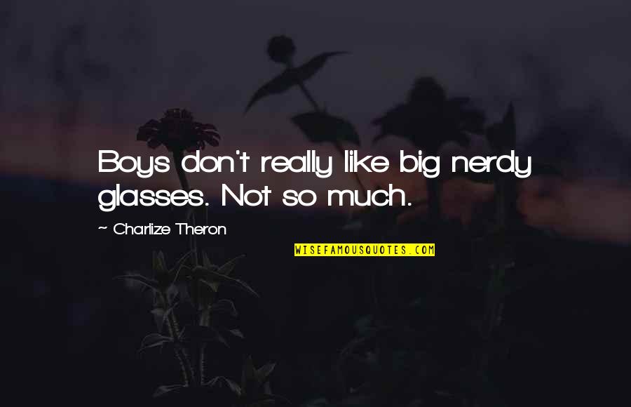 Nerdy Quotes By Charlize Theron: Boys don't really like big nerdy glasses. Not