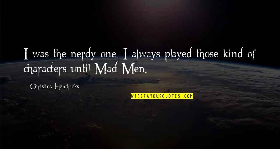 Nerdy Quotes By Christina Hendricks: I was the nerdy one. I always played