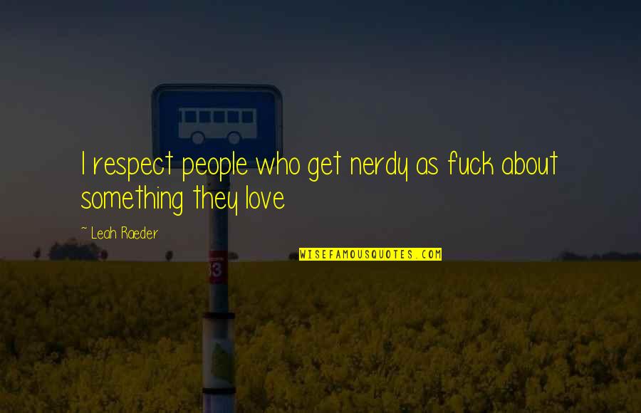 Nerdy Quotes By Leah Raeder: I respect people who get nerdy as fuck