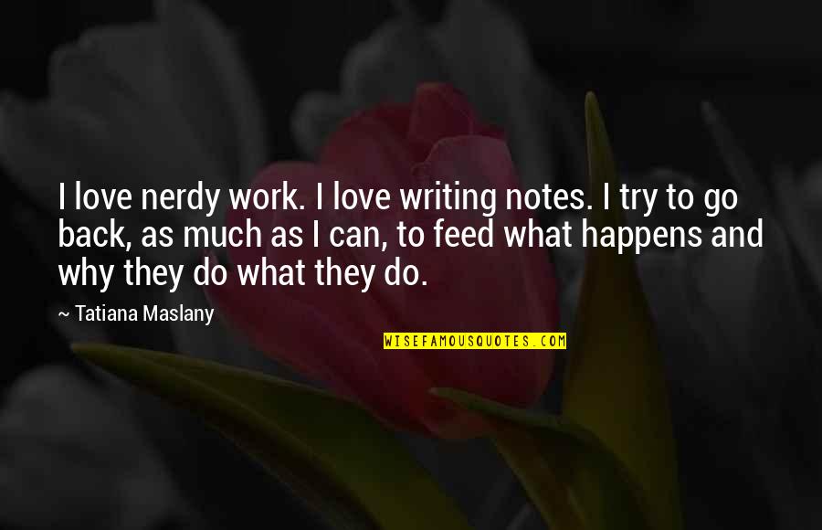 Nerdy Quotes By Tatiana Maslany: I love nerdy work. I love writing notes.