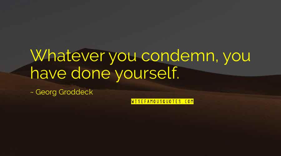Nerdy Romantic Quotes By Georg Groddeck: Whatever you condemn, you have done yourself. Nerdy Romantic Quotes By Georg Groddeck: Whatever you condemn, you have done yourself.