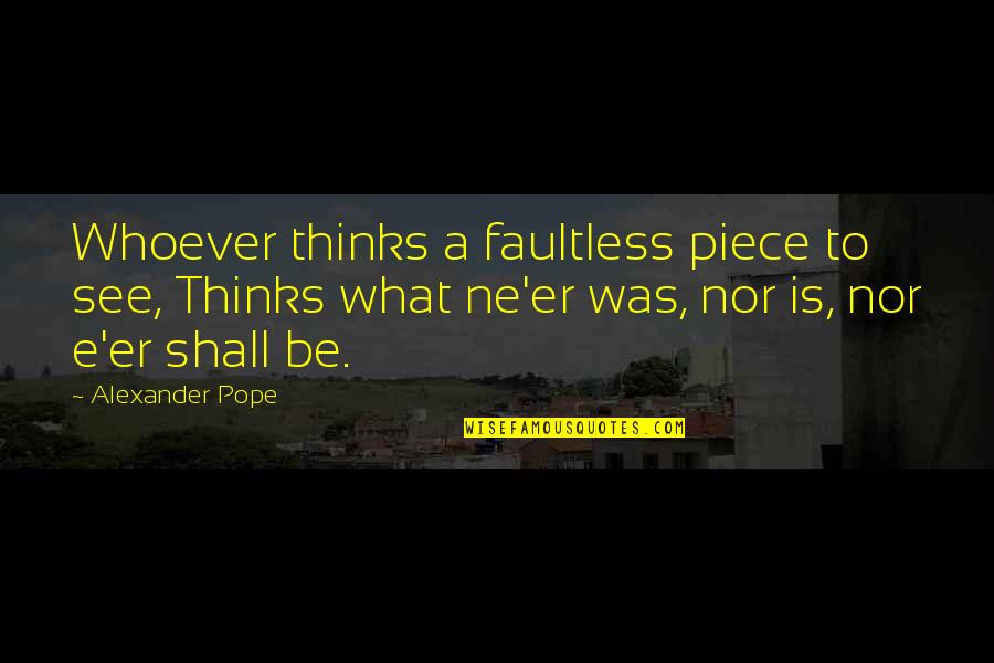 Ne're Quotes By Alexander Pope: Whoever thinks a faultless piece to see, Thinks Ne're Quotes By Alexander Pope: Whoever thinks a faultless piece to see, Thinks