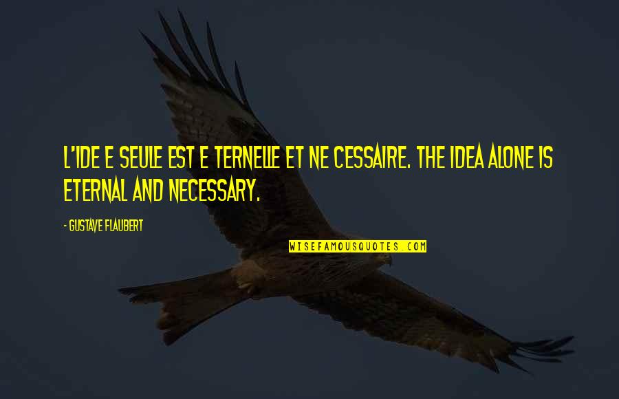 Ne're Quotes By Gustave Flaubert: L'Ide e seule est e ternelle et ne Ne're Quotes By Gustave Flaubert: L'Ide e seule est e ternelle et ne