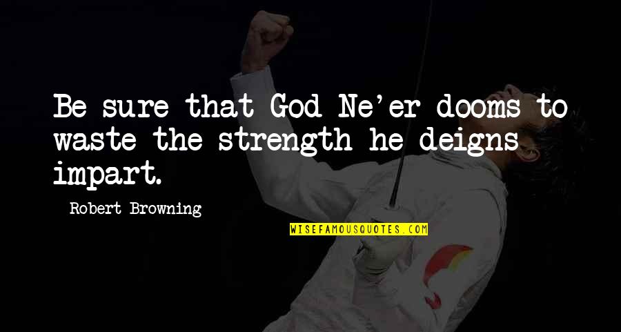 Ne're Quotes By Robert Browning: Be sure that God Ne'er dooms to waste Ne're Quotes By Robert Browning: Be sure that God Ne'er dooms to waste