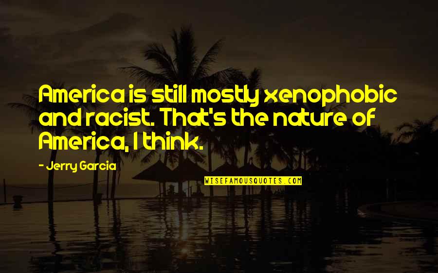 Neredeydi N Quotes By Jerry Garcia: America is still mostly xenophobic and racist. That's