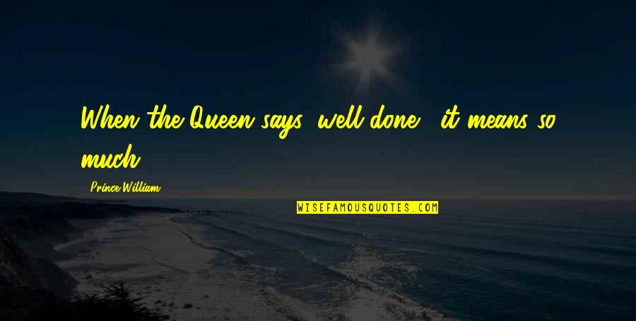Neredeyse Evli Quotes By Prince William: When the Queen says 'well done,' it means Neredeyse Evli Quotes By Prince William: When the Queen says 'well done,' it means