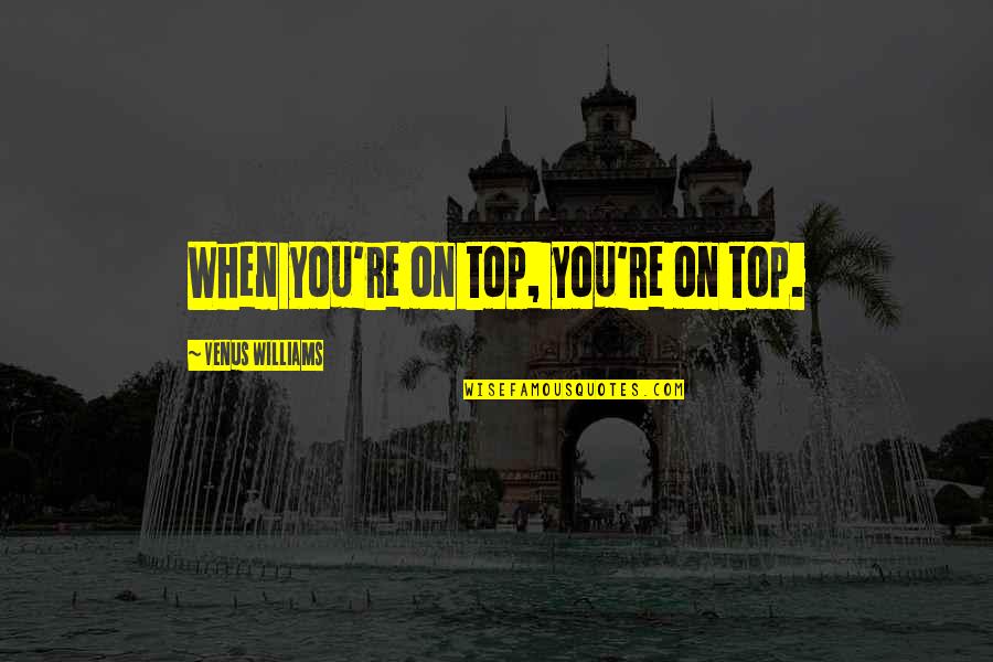 Neree Aron Sando Quotes By Venus Williams: When you're on top, you're on top. Neree Aron Sando Quotes By Venus Williams: When you're on top, you're on top.