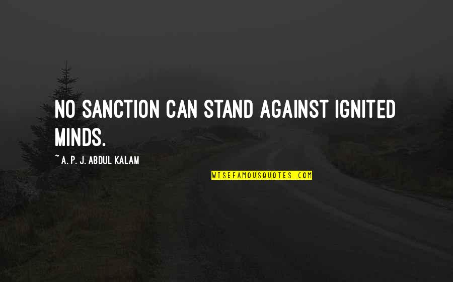 Neregularno Quotes By A. P. J. Abdul Kalam: No sanction can stand against ignited minds. Neregularno Quotes By A. P. J. Abdul Kalam: No sanction can stand against ignited minds.