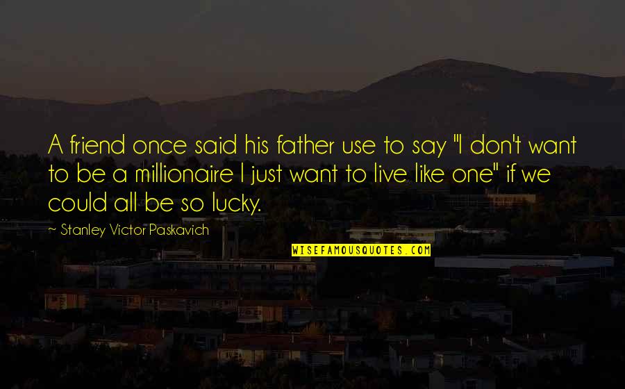Neregularno Quotes By Stanley Victor Paskavich: A friend once said his father use to Neregularno Quotes By Stanley Victor Paskavich: A friend once said his father use to