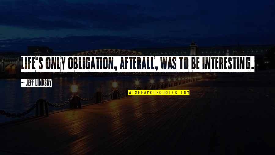 Nereguliarios Quotes By Jeff Lindsay: Life's only obligation, afterall, was to be interesting. Nereguliarios Quotes By Jeff Lindsay: Life's only obligation, afterall, was to be interesting.