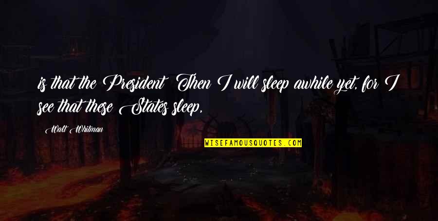 Nereguliarios Quotes By Walt Whitman: is that the President? Then I will sleep Nereguliarios Quotes By Walt Whitman: is that the President? Then I will sleep