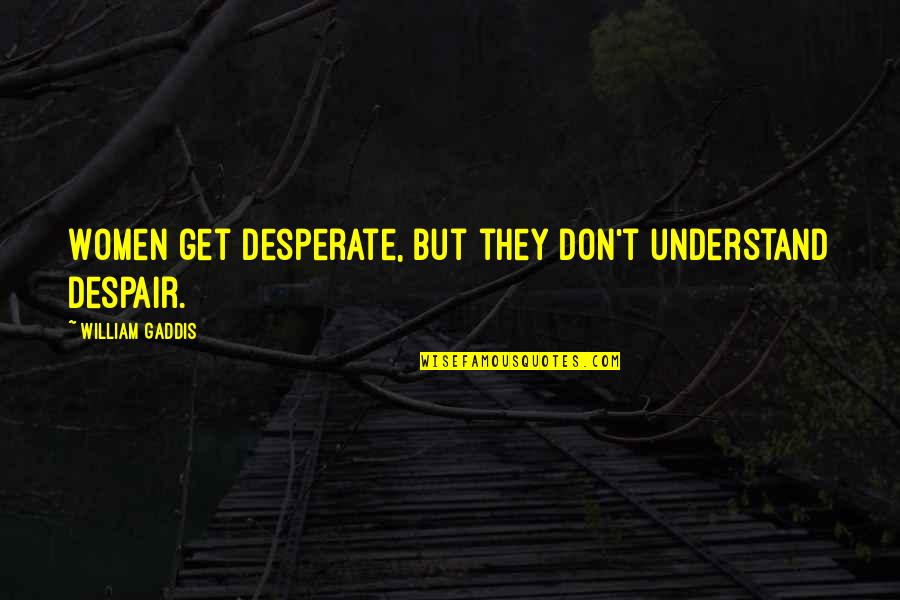 Nereida Rodriguez Quotes By William Gaddis: Women get desperate, but they don't understand despair. Nereida Rodriguez Quotes By William Gaddis: Women get desperate, but they don't understand despair.