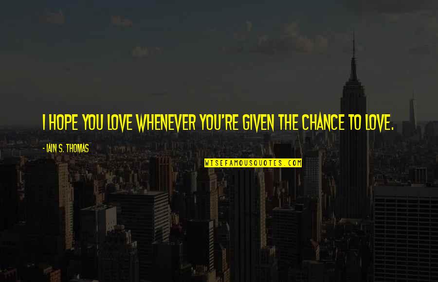 Nerella Venumadhav Quotes By Iain S. Thomas: I hope you love whenever you're given the Nerella Venumadhav Quotes By Iain S. Thomas: I hope you love whenever you're given the