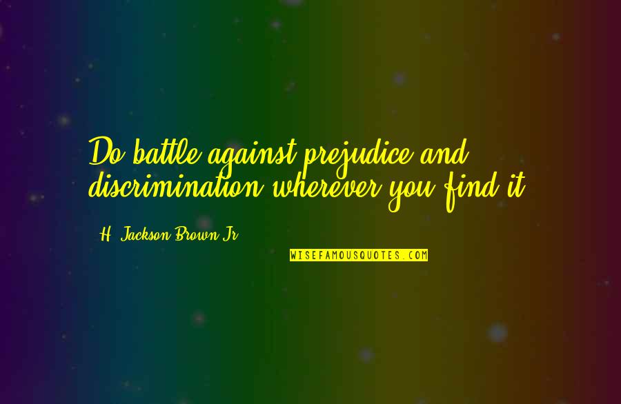 Nereo Rocco Quotes By H. Jackson Brown Jr.: Do battle against prejudice and discrimination wherever you