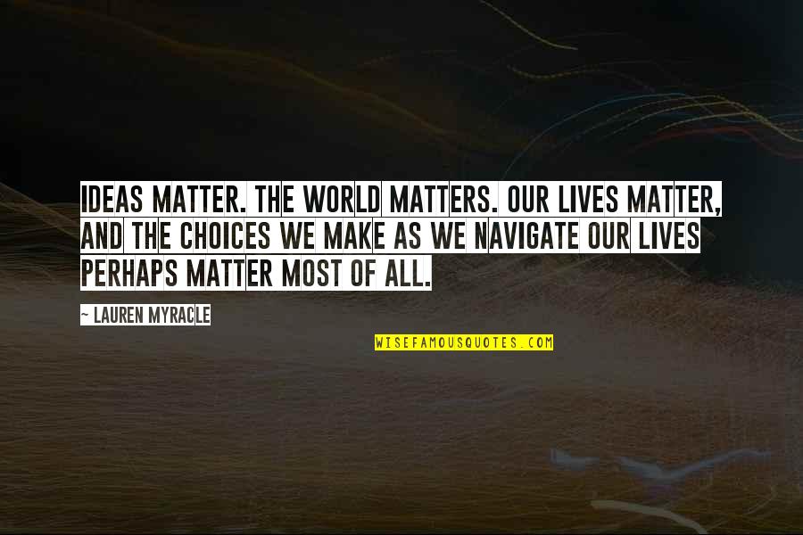 Nereya Quotes By Lauren Myracle: Ideas matter. The world matters. Our lives matter, Nereya Quotes By Lauren Myracle: Ideas matter. The world matters. Our lives matter,