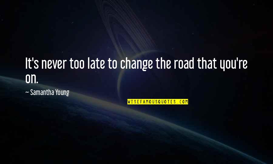 Nereya Quotes By Samantha Young: It's never too late to change the road Nereya Quotes By Samantha Young: It's never too late to change the road