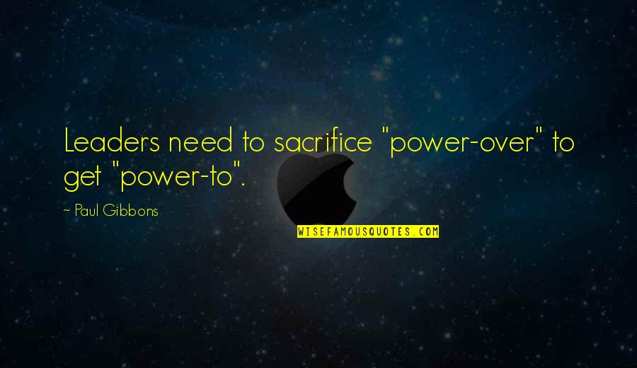 Nerfrussia Quotes By Paul Gibbons: Leaders need to sacrifice "power-over" to get "power-to". Nerfrussia Quotes By Paul Gibbons: Leaders need to sacrifice "power-over" to get "power-to".