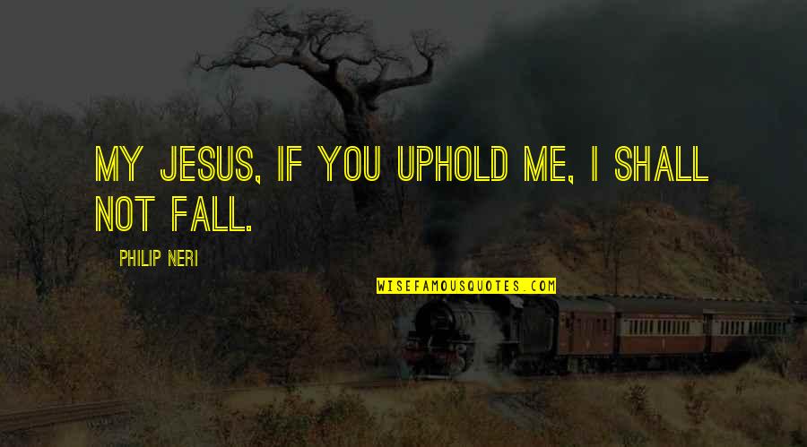 Neri Quotes By Philip Neri: My Jesus, if you uphold me, I shall