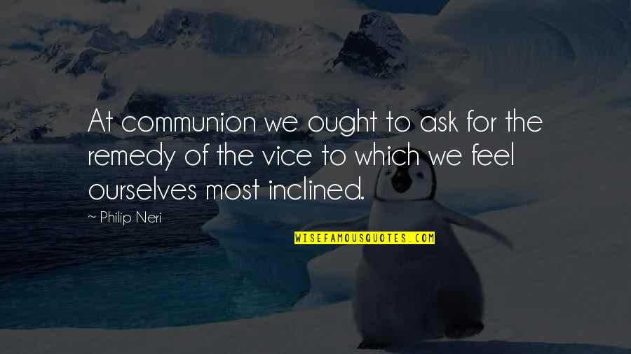 Neri Quotes By Philip Neri: At communion we ought to ask for the