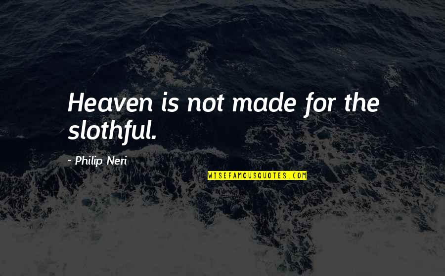Neri Quotes By Philip Neri: Heaven is not made for the slothful.