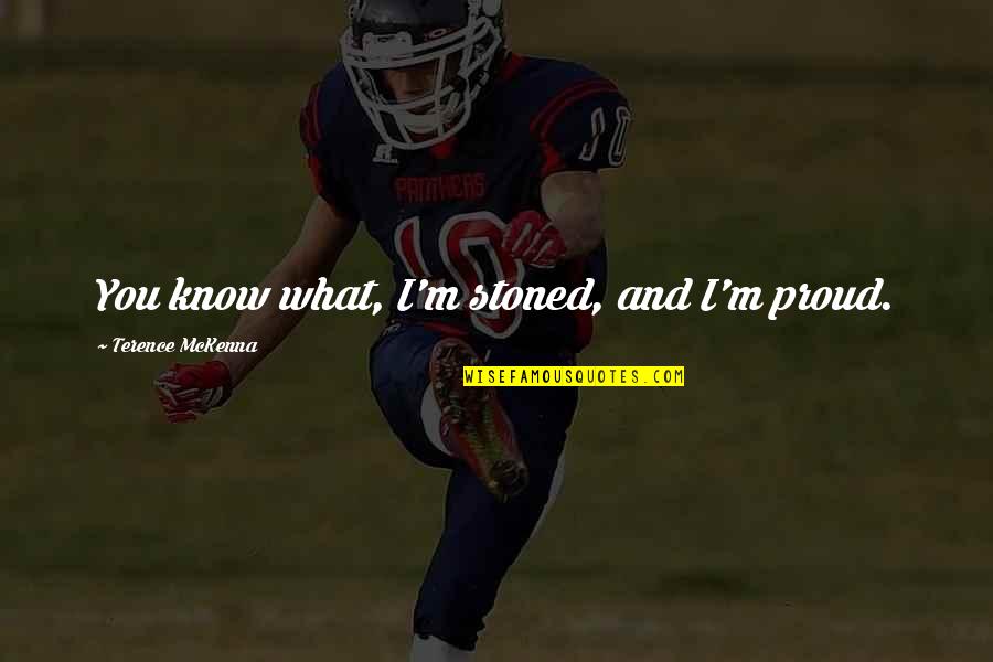 Neriah's Quotes By Terence McKenna: You know what, I'm stoned, and I'm proud. Neriah's Quotes By Terence McKenna: You know what, I'm stoned, and I'm proud.
