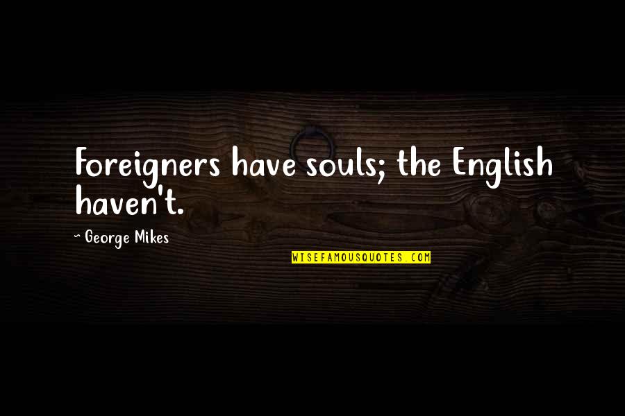 Nerijus Alisauskas Quotes By George Mikes: Foreigners have souls; the English haven't. Nerijus Alisauskas Quotes By George Mikes: Foreigners have souls; the English haven't.