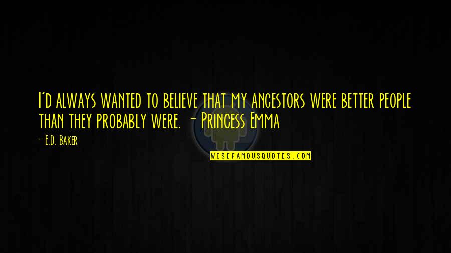 Nerina Pallot Quotes By E.D. Baker: I'd always wanted to believe that my ancestors Nerina Pallot Quotes By E.D. Baker: I'd always wanted to believe that my ancestors