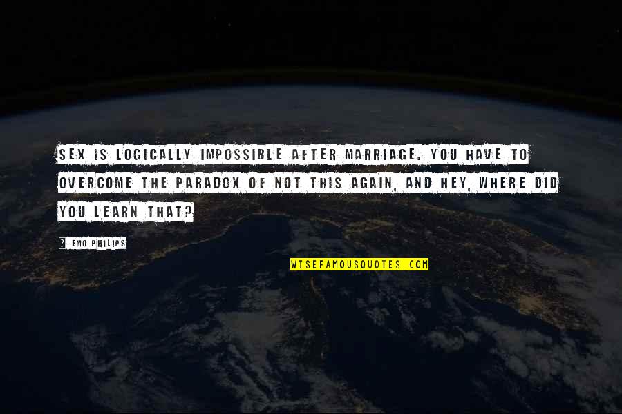 Nerisha Ramgoolam Quotes By Emo Philips: Sex is logically impossible after marriage. You have Nerisha Ramgoolam Quotes By Emo Philips: Sex is logically impossible after marriage. You have