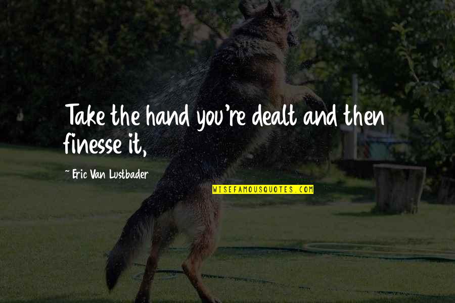 Neriya Borukhov Quotes By Eric Van Lustbader: Take the hand you're dealt and then finesse Neriya Borukhov Quotes By Eric Van Lustbader: Take the hand you're dealt and then finesse