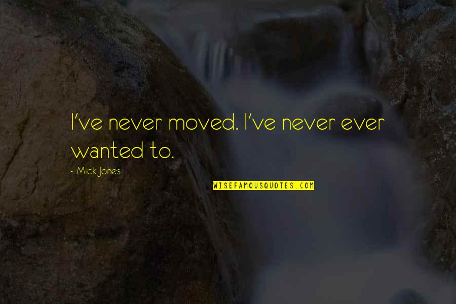 Neriya Movie Quotes By Mick Jones: I've never moved. I've never ever wanted to.