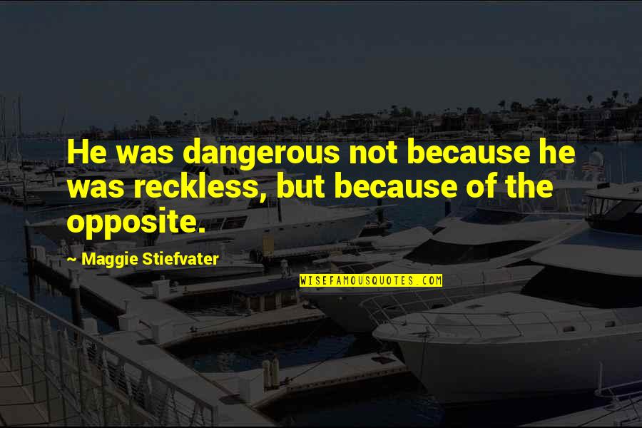 Neriyah Quotes By Maggie Stiefvater: He was dangerous not because he was reckless, Neriyah Quotes By Maggie Stiefvater: He was dangerous not because he was reckless,