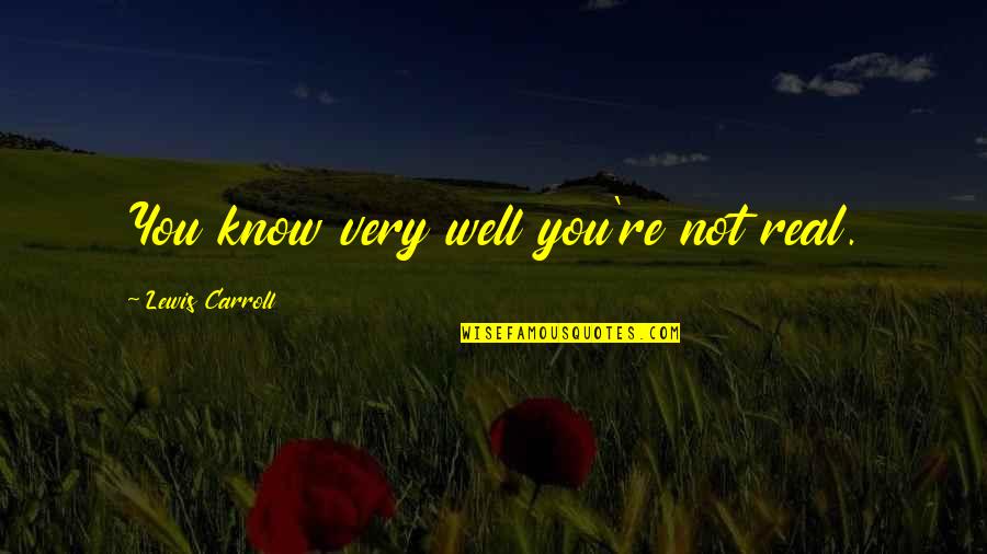 Nerka Quotes By Lewis Carroll: You know very well you're not real.
