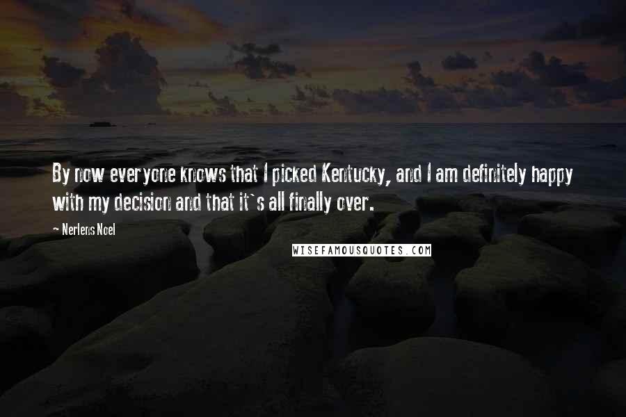 Nerlens Noel quotes: By now everyone knows that I picked Kentucky, and I am definitely happy with my decision and that it's all finally over.
