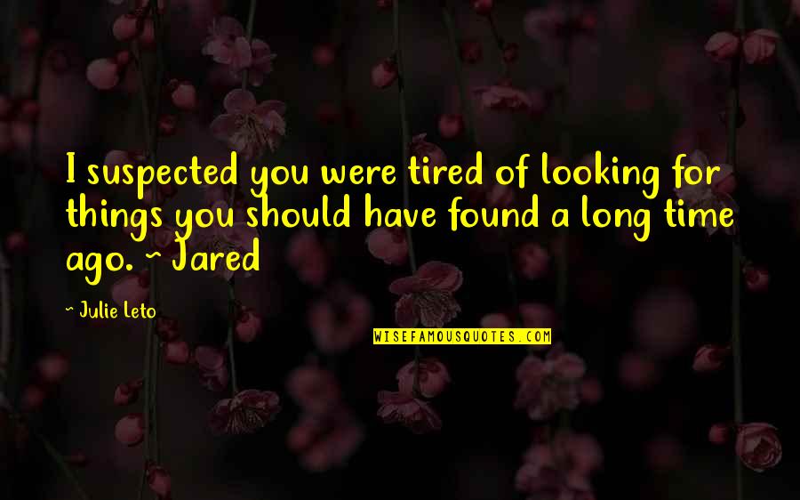 Nerlich Lesser Quotes By Julie Leto: I suspected you were tired of looking for