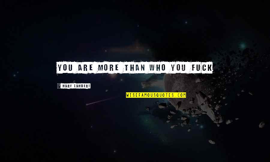 Nernst Glower Quotes By Mary Lambert: You are more than who you fuck Nernst Glower Quotes By Mary Lambert: You are more than who you fuck