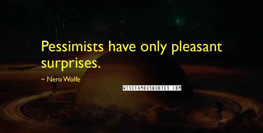 Nero Wolfe quotes: Pessimists have only pleasant surprises.