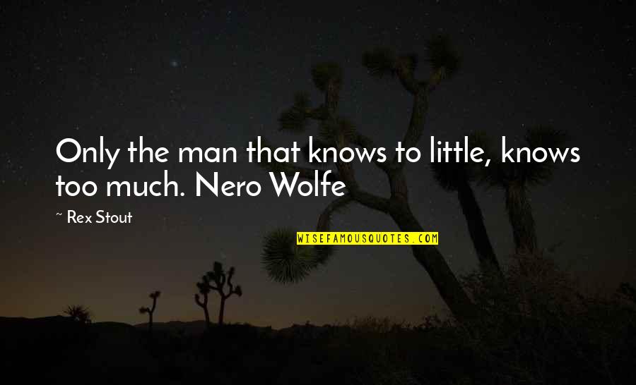 Nero Wolfe Quotes By Rex Stout: Only the man that knows to little, knows